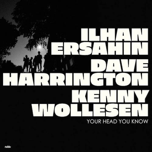 Ilhan Ersahin, Dave Harrington, Kenny Wollesen -Your Head You Know